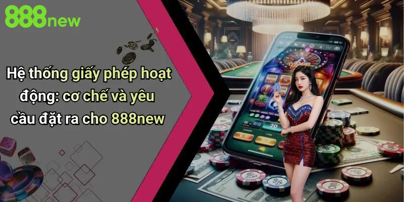 Hệ thống giấy phép hoạt động: cơ chế và yêu cầu đặt ra cho 888new