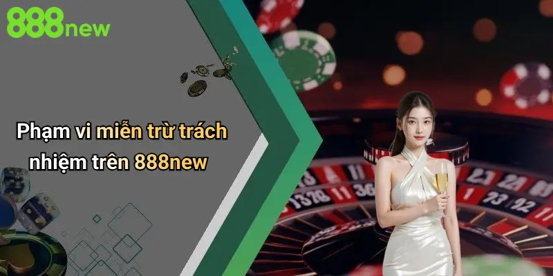 Miễn Trừ Trách Nhiệm 2 Phạm vi miễn trừ trách nhiệm trên 888new