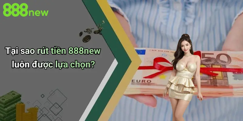 Tại sao rút tiền 888new luôn được lựa chọn?