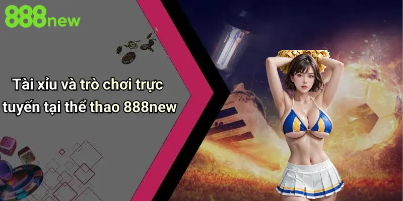 Thể Thao 888NEW 4 Tài xỉu và trò chơi trực tuyến tại thể thao 888new