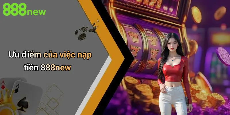 Ưu điểm của việc nạp tiền 888new