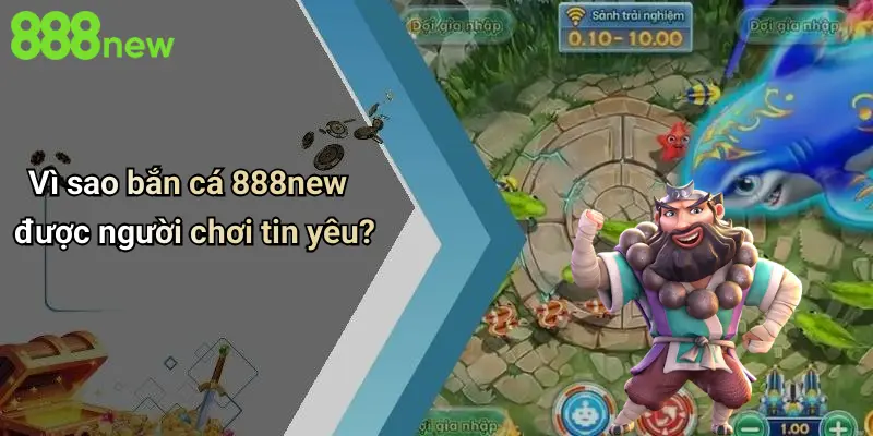 Bắn cá 888NEW 2 Vì sao bắn cá 888new được người chơi tin yêu?